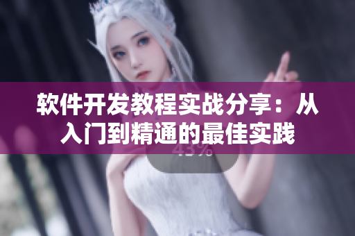 软件开发教程实战分享：从入门到精通的最佳实践