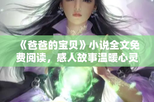 《爸爸的宝贝》小说全文免费阅读，感人故事温暖心灵
