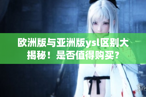 欧洲版与亚洲版ysl区别大揭秘！是否值得购买？