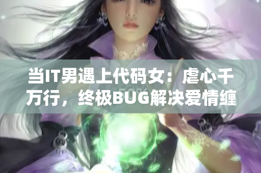 当IT男遇上代码女：虐心千万行，终极BUG解决爱情缠绕【软件言情小说】