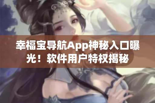 幸福宝导航App神秘入口曝光！软件用户特权揭秘