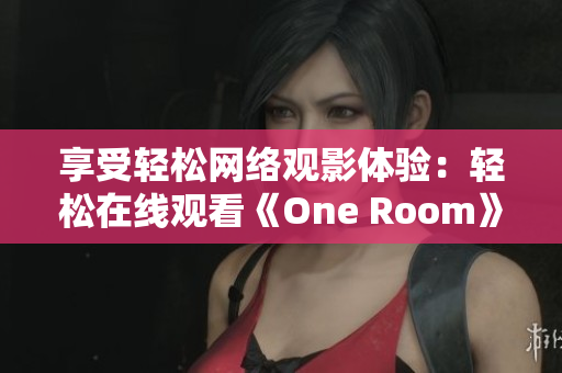 享受轻松网络观影体验：轻松在线观看《One Room》第一季动漫