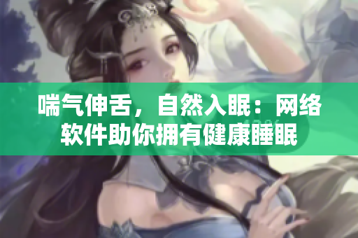 喘气伸舌，自然入眠：网络软件助你拥有健康睡眠