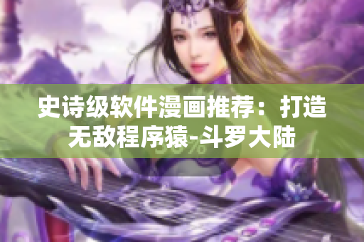 史诗级软件漫画推荐：打造无敌程序猿-斗罗大陆