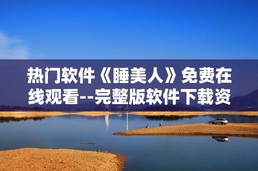 热门软件《睡美人》免费在线观看--完整版软件下载资源分享