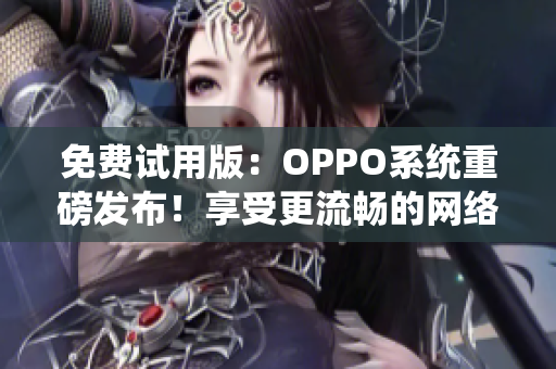 免费试用版：OPPO系统重磅发布！享受更流畅的网络体验！
