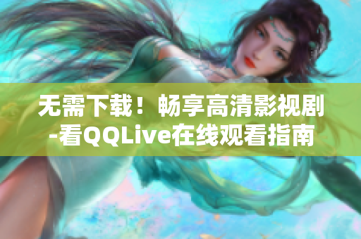 无需下载！畅享高清影视剧-看QQLive在线观看指南