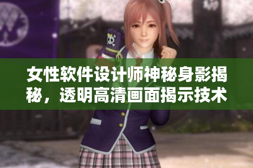 女性软件设计师神秘身影揭秘，透明高清画面揭示技术奥秘