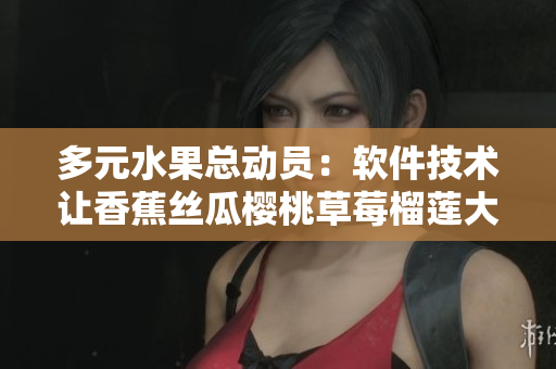 多元水果总动员：软件技术让香蕉丝瓜樱桃草莓榴莲大放异彩
