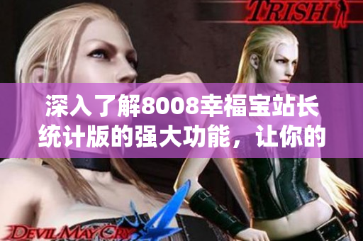 深入了解8008幸福宝站长统计版的强大功能，让你的网站统计不再是难题！