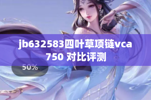 jb632583四叶草项链vca750 对比评测