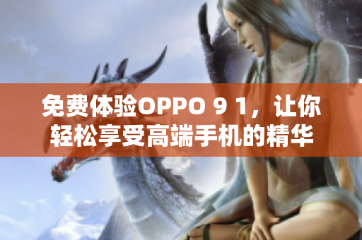 免费体验OPPO 9 1，让你轻松享受高端手机的精华
