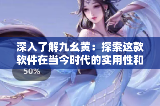 深入了解九幺黄：探索这款软件在当今时代的实用性和创新性