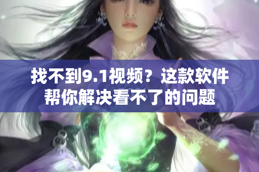 找不到9.1视频？这款软件帮你解决看不了的问题