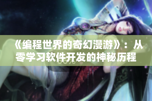 《编程世界的奇幻漫游》：从零学习软件开发的神秘历程