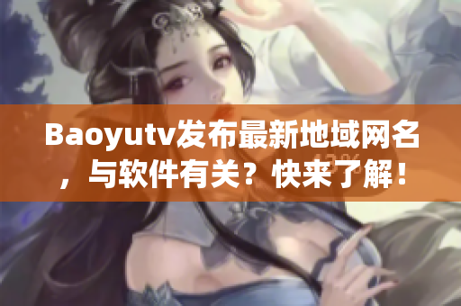 Baoyutv发布最新地域网名，与软件有关？快来了解！