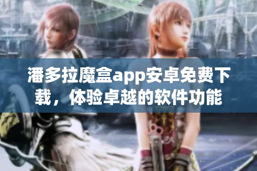 潘多拉魔盒app安卓免费下载，体验卓越的软件功能