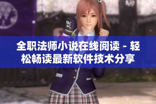 全职法师小说在线阅读 - 轻松畅读最新软件技术分享