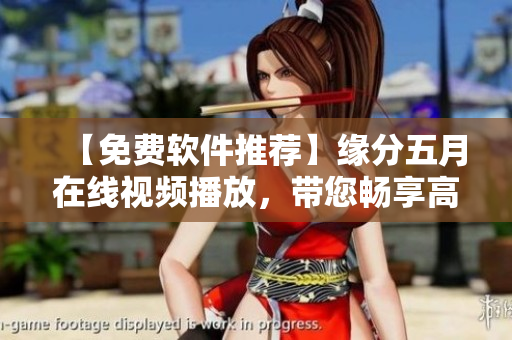 【免费软件推荐】缘分五月在线视频播放，带您畅享高清影音。
