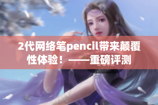 2代网络笔pencil带来颠覆性体验！——重磅评测