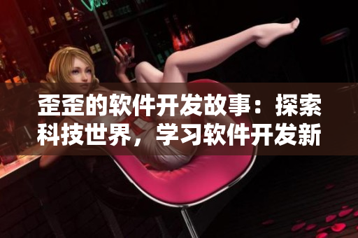 歪歪的软件开发故事：探索科技世界，学习软件开发新技能