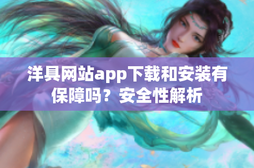 洋具网站app下载和安装有保障吗？安全性解析
