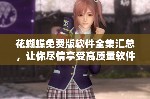 花蝴蝶免费版软件全集汇总，让你尽情享受高质量软件体验！