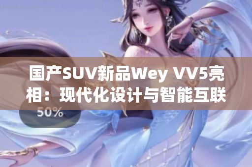 国产SUV新品Wey VV5亮相：现代化设计与智能互联体验并存