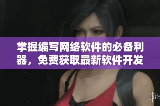 掌握编写网络软件的必备利器，免费获取最新软件开发工具手册