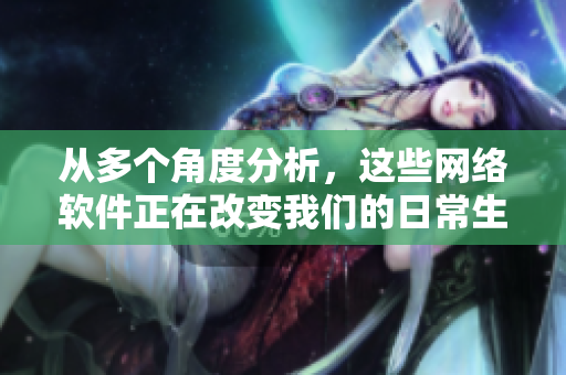 从多个角度分析，这些网络软件正在改变我们的日常生活-新闻分析