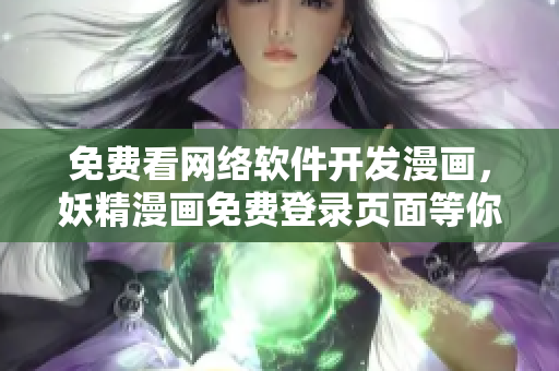免费看网络软件开发漫画，妖精漫画免费登录页面等你来！