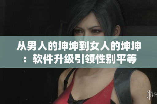 从男人的坤坤到女人的坤坤：软件升级引领性别平等