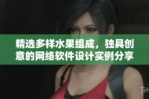 精选多样水果组成，独具创意的网络软件设计实例分享
