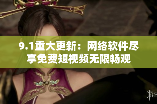 9.1重大更新：网络软件尽享免费短视频无限畅观