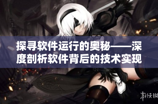 探寻软件运行的奥秘——深度剖析软件背后的技术实现