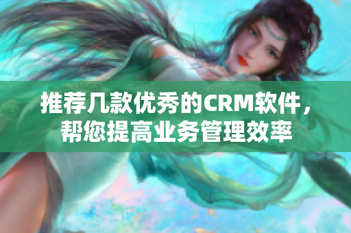 推荐几款优秀的CRM软件，帮您提高业务管理效率
