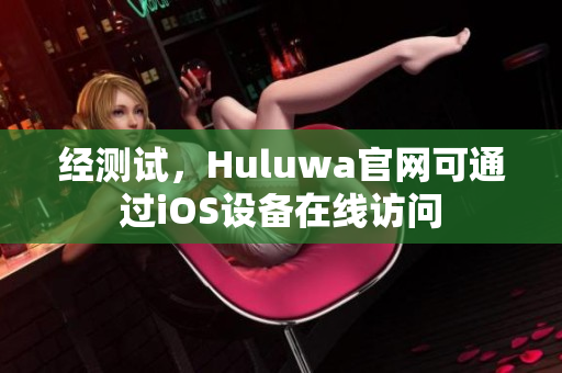 经测试，Huluwa官网可通过iOS设备在线访问