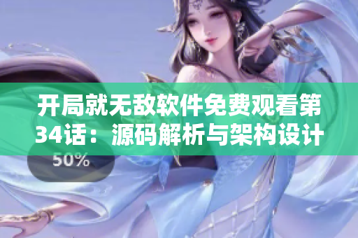 开局就无敌软件免费观看第34话：源码解析与架构设计