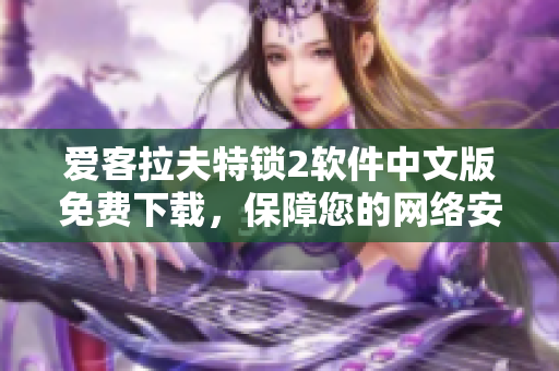 爱客拉夫特锁2软件中文版免费下载，保障您的网络安全！