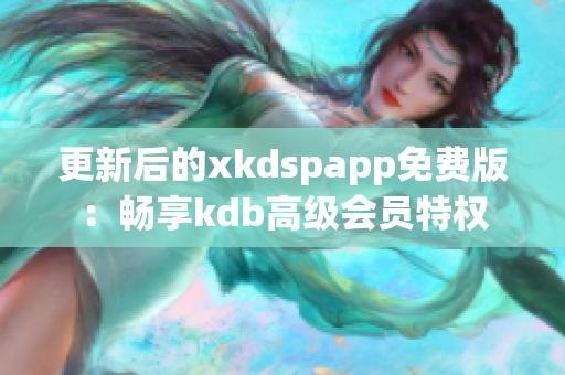 更新后的xkdspapp免费版：畅享kdb高级会员特权