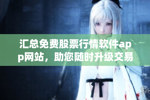 汇总免费股票行情软件app网站，助您随时升级交易软件！