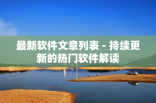 最新软件文章列表 - 持续更新的热门软件解读