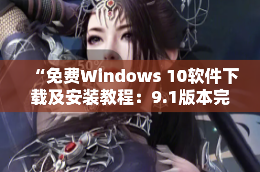 “免费Windows 10软件下载及安装教程：9.1版本完美适配”