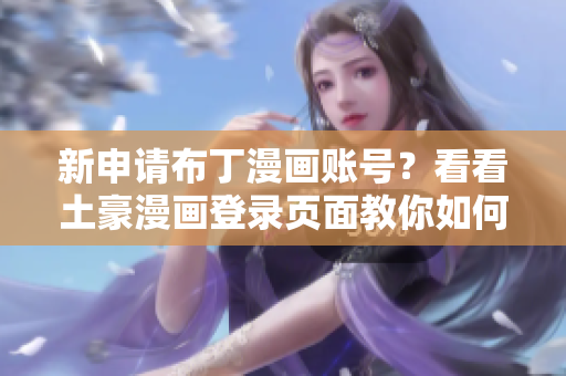 新申请布丁漫画账号？看看土豪漫画登录页面教你如何寻找