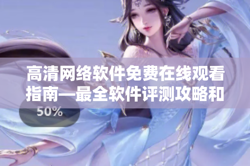 高清网络软件免费在线观看指南—最全软件评测攻略和教程提示