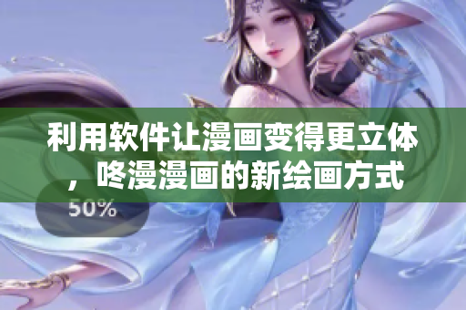 利用软件让漫画变得更立体，咚漫漫画的新绘画方式
