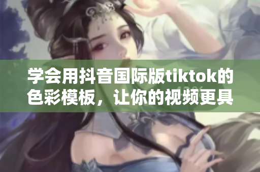 学会用抖音国际版tiktok的色彩模板，让你的视频更具个性化