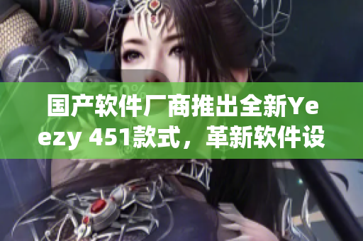 国产软件厂商推出全新Yeezy 451款式，革新软件设计!