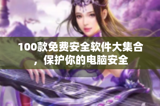 100款免费安全软件大集合，保护你的电脑安全