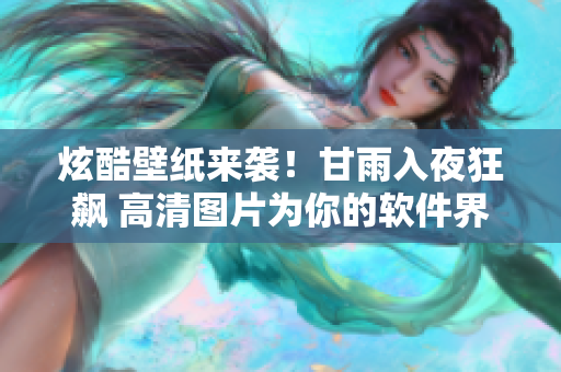 炫酷壁纸来袭！甘雨入夜狂飙 高清图片为你的软件界面增添无限风采